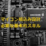 マイコン組込み設計を目指す人へ！必要なスキルと習得方法！