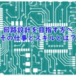 回路設計を目指す方へ！その仕事とスキルとは？