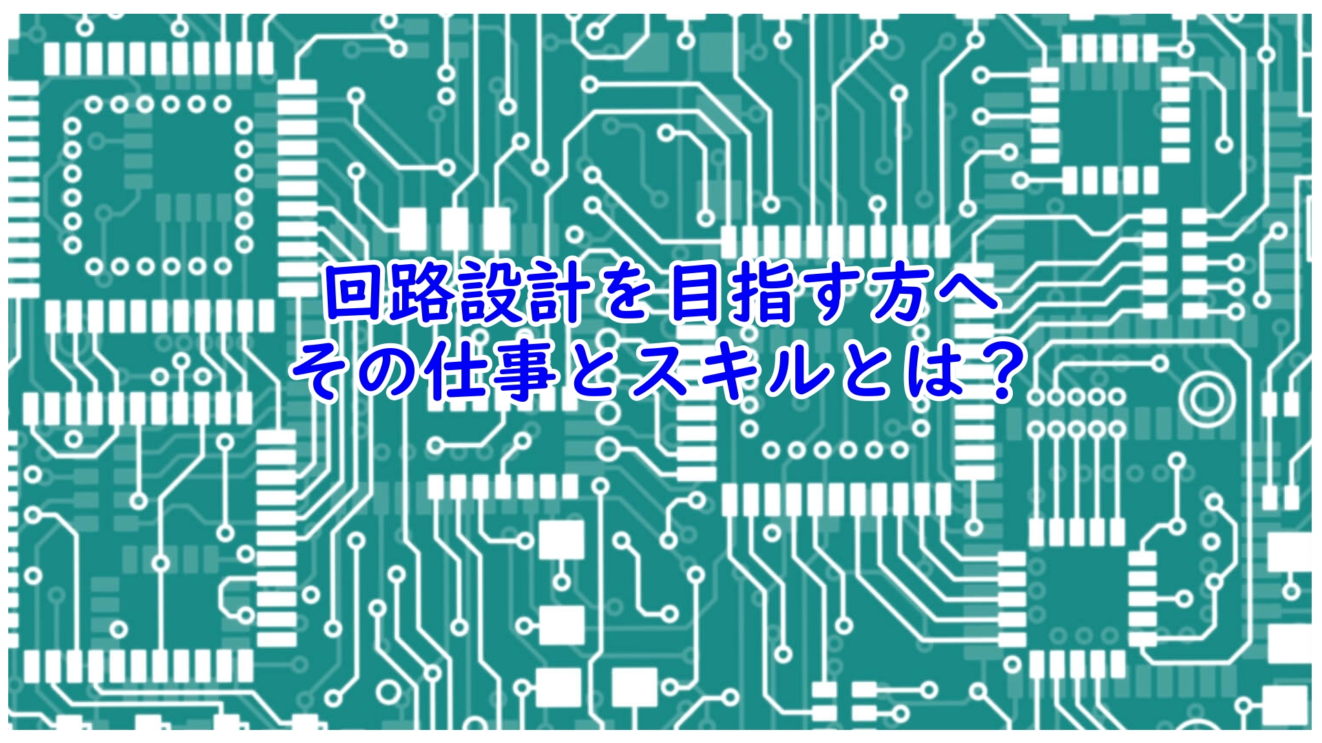 回路設計を目指す方へ！その仕事とスキルとは？ -